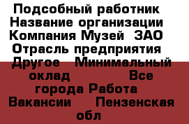 Подсобный работник › Название организации ­ Компания Музей, ЗАО › Отрасль предприятия ­ Другое › Минимальный оклад ­ 25 000 - Все города Работа » Вакансии   . Пензенская обл.